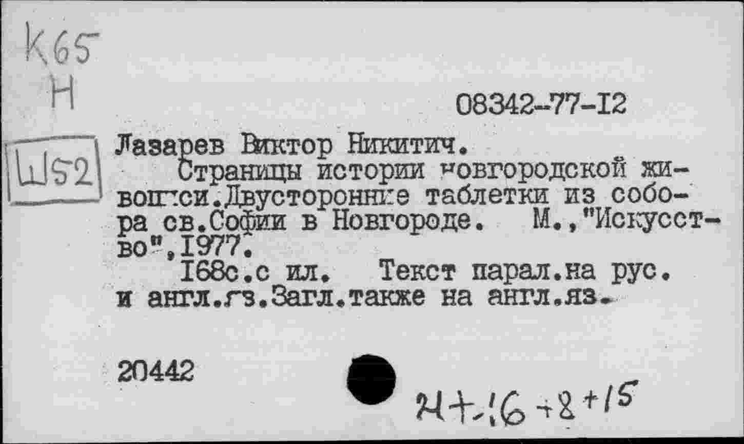 ﻿US-2
08342-77-12
Лазарев Віктор Никитич.
Страницы истории новгородской живописи.Двусторонние таблетки из собора св.Софии в Новгороде. М.,"Искусство", 1977.
168с.с ил.	Текст парал.на рус.
и англ.гз.Загл. также на англ.яз.
20442